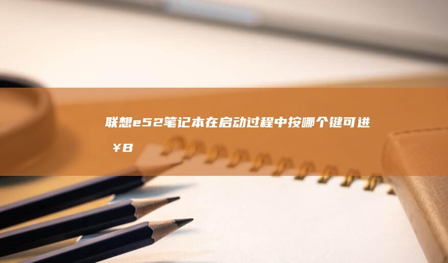 联想e52笔记本在启动过程中按哪个键可进入BIOS (联想e52笔记本)