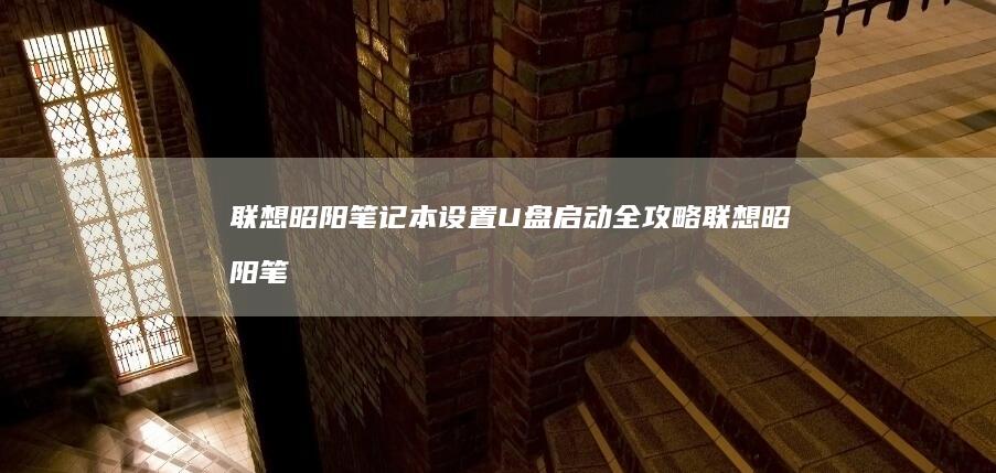 联想昭阳笔记本设置U盘启动全攻略 (联想昭阳笔记本进入bios设置按哪个键盘)