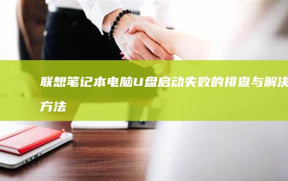 联想笔记本电脑U盘启动失败的排查与解决方法 (联想笔记本电脑)