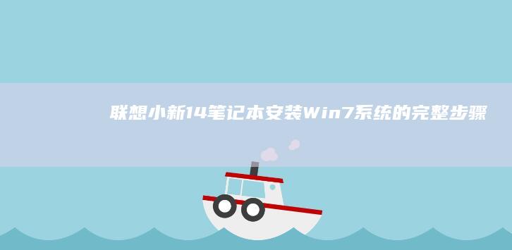 联想小新14笔记本安装Win7系统的完整步骤指南 (联想小新14air)