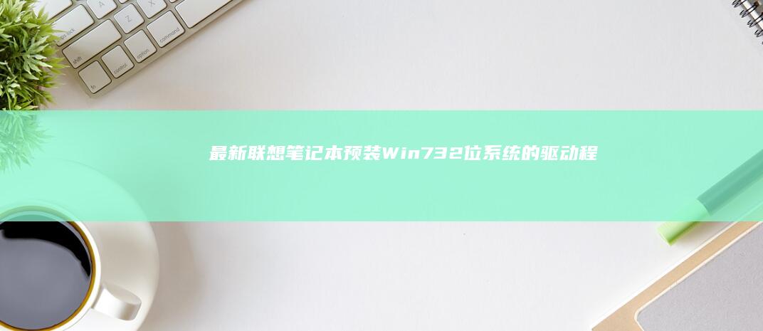 最新联想笔记本预装Win7 32位系统的驱动程序下载 (最新联想笔记本电脑)