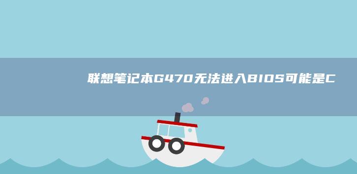 联想笔记本G470无法进入BIOS：可能是CMOS电池问题，尝试更换后重试 (联想笔记本g480配置参数)