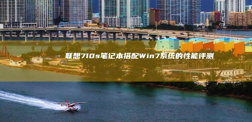 联想710s笔记本搭配Win7系统的性能评测 (联想710s笔记本)