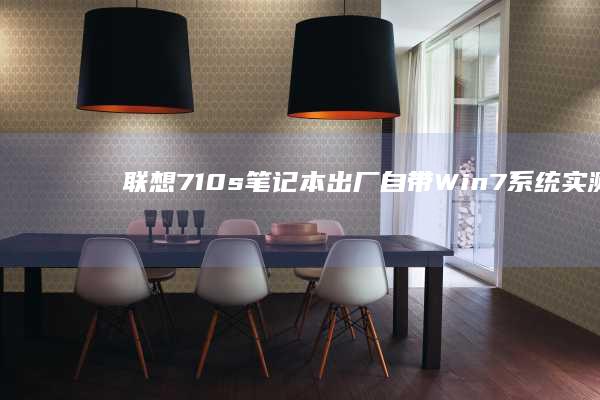 联想710s笔记本出厂自带Win7系统：实测与感受 (联想710s笔记本)