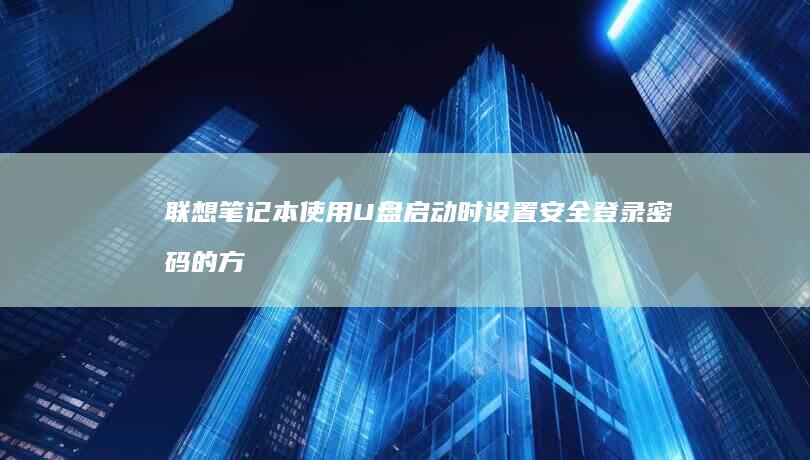 联想笔记本使用U盘启动时设置安全登录密码的方法 (联想笔记本使用说明书)
