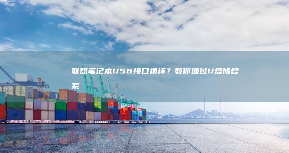 联想笔记本USB接口损坏？教你通过U盘修复系统的方法 (联想笔记本u盘启动按哪个键)