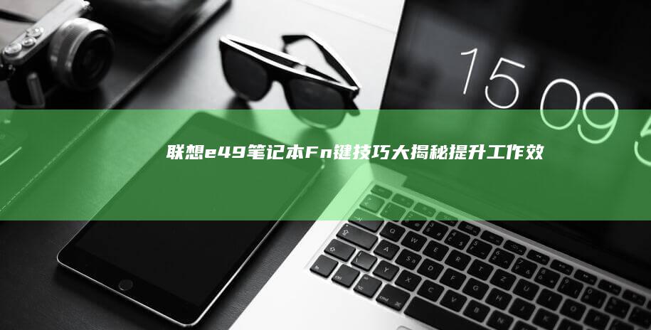 联想e49笔记本Fn键技巧大揭秘：提升工作效率的新途径 (联想e49笔记本)