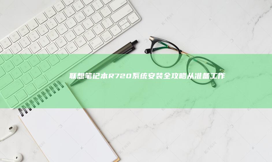 联想笔记本R720系统安装全攻略：从准备工作到成功启动 (联想笔记本r9000p配置)