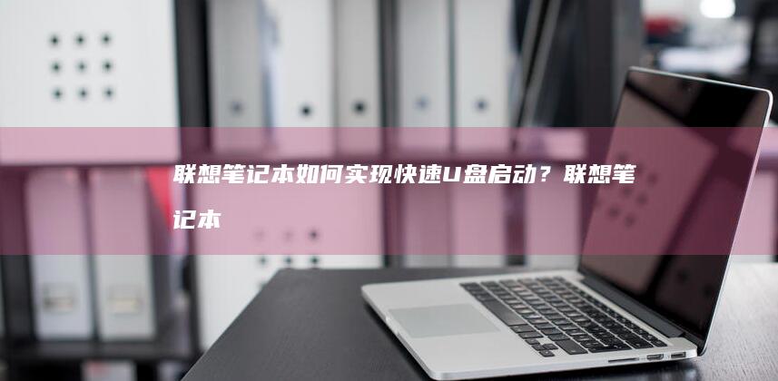 联想笔记本如何实现快速U盘启动？ (联想笔记本如何恢复出厂设置)