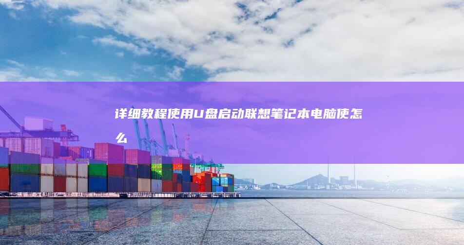 详细教程：使用U盘启动联想笔记本电脑 (使 怎么用)
