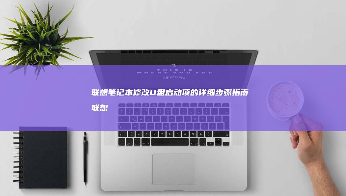 联想笔记本修改U盘启动项的详细步骤指南 (联想笔记本修改密码)