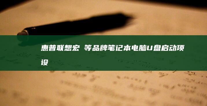 惠普、联想、宏碁等品牌笔记本电脑U盘启动项设置详解 (惠普联想华硕笔记本哪个好)