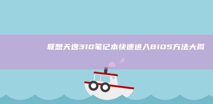 联想天逸310笔记本快速进入BIOS方法大揭秘 (联想天逸310-15IKB)