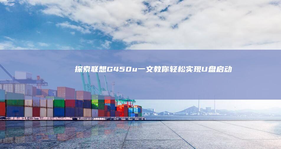 探索联想G450u：一文教你轻松实现U盘启动 (探索联想的成语哪些)