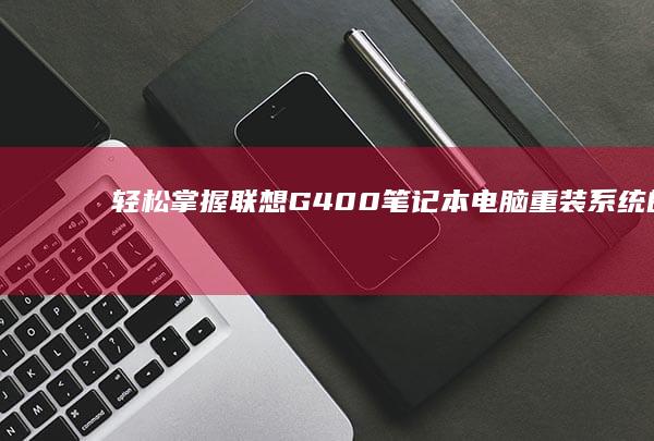 轻松掌握：联想G400笔记本电脑重装系统的全过程 (联y fi)