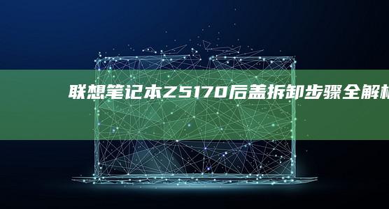 联想笔记本Z51_70后盖拆卸步骤全解析 (联想笔记本怎么进入bios)