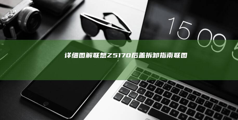 详细图解：联想Z51_70后盖拆卸指南 (联图是什么意思)