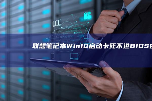 联想笔记本Win10启动卡死不进BIOS：由此推断障处理全攻略 (联想笔记本wifi开关在哪里)