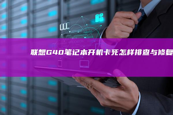 联想G40笔记本开机卡死：怎样排查与修复 (联想G40笔记本)