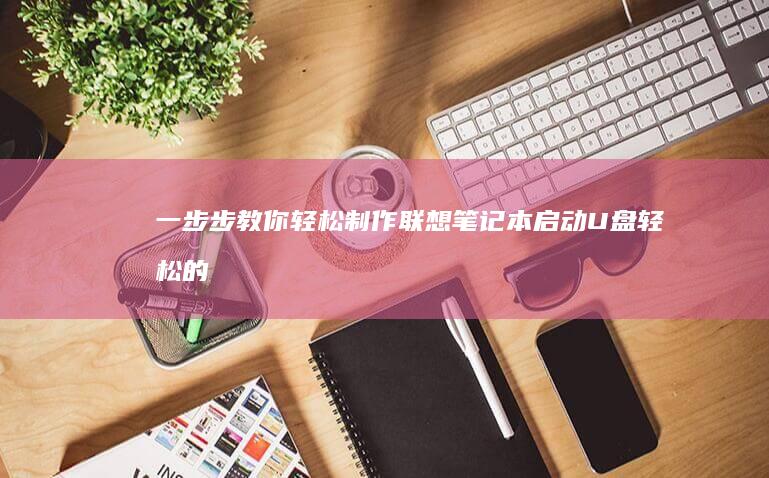 一步步教你轻松制作联想笔记本启动U盘 (轻松的步骤)