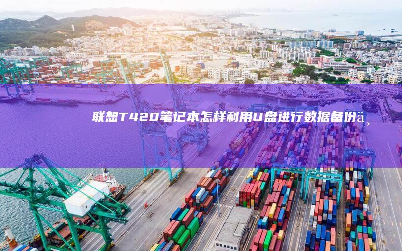 联想T420笔记本怎样利用U盘进行数据备份与迁移 (联想t420笔记本参数)