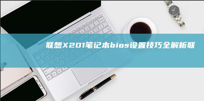 联想X201笔记本bios设置技巧全解析 (联想x201笔记本是哪一年出的)