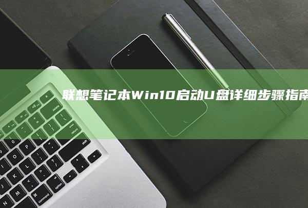 联想笔记本Win10启动U盘：详细步骤指南 (联想笔记本wifi开关在哪里)