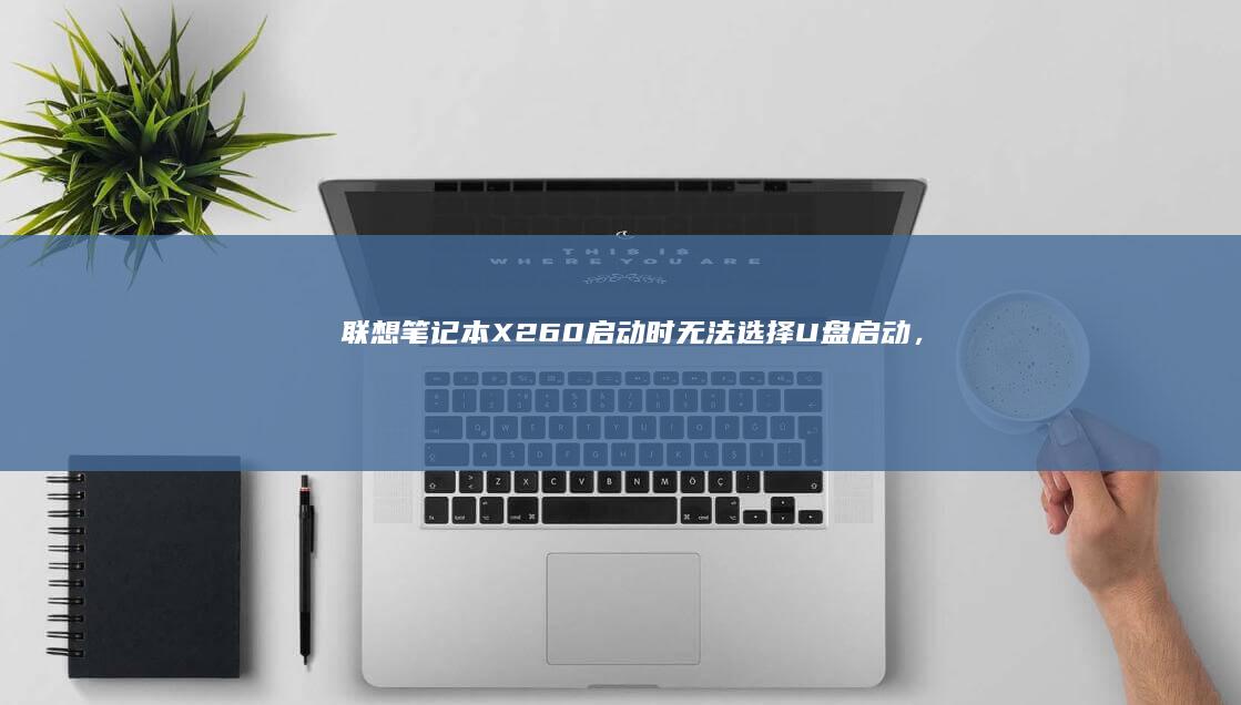 联想笔记本X260启动时无法选择U盘启动，怎么办？ (联想笔记本x1)