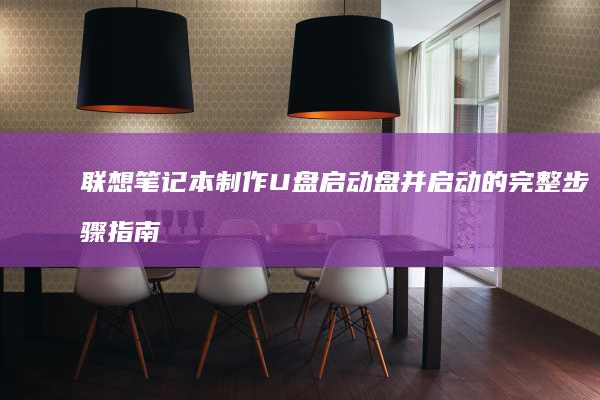 联想笔记本制作U盘启动盘并启动的完整步骤指南 (联想笔记本制造厂在哪里)