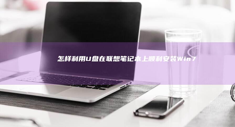 怎样利用U盘在联想笔记本上顺利安装Win7操作系统 (怎样利用u盘安装系统)