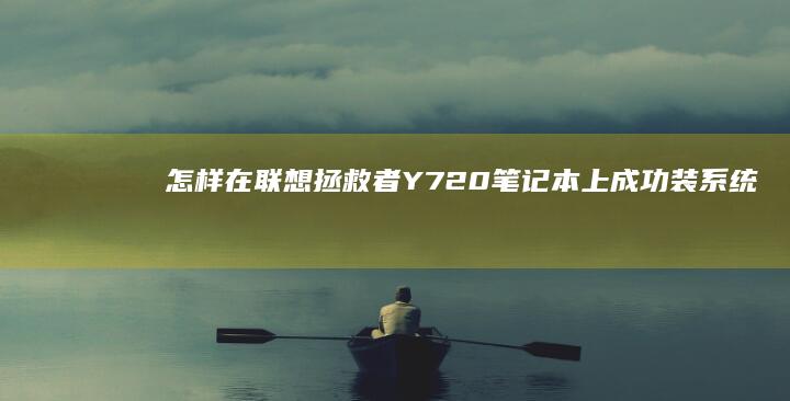 怎样在联想拯救者Y720笔记本上成功装系统 (怎样在联想拯救者上打开浏览器弹窗)