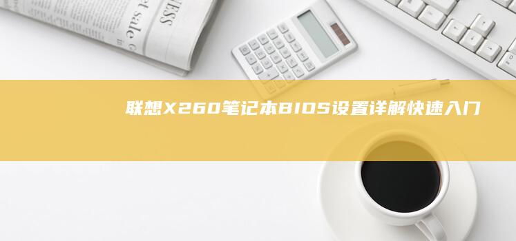 联想X260笔记本BIOS设置详解：快速入门与高级选项 (联想x260笔记本是哪一年出的)