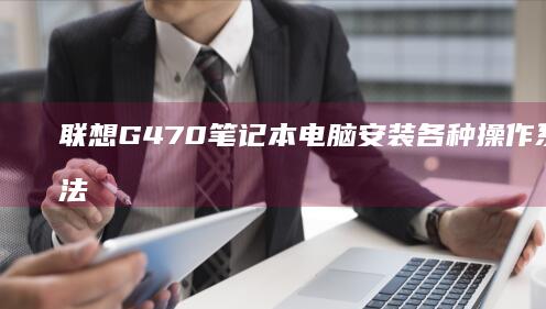 联想G470笔记本电脑安装各种操作系统的方法汇总 (联想g470笔记本配置参数)