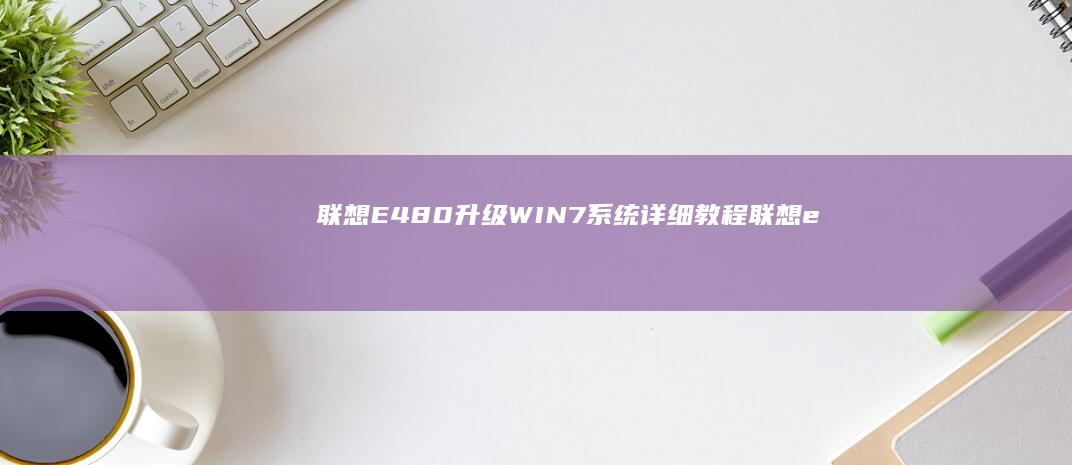 联想E480升级WIN7系统详细教程 (联想e480配置参数)