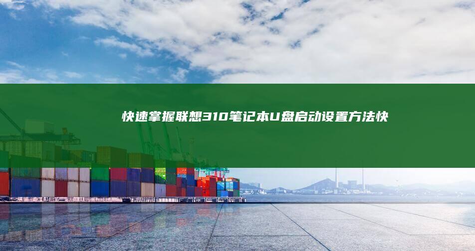 快速掌握联想310笔记本U盘启动设置方法 (快速掌握联想知识)