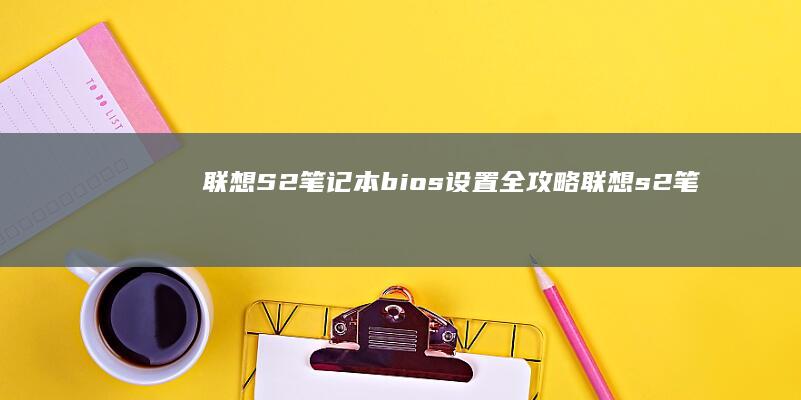 联想S2笔记本bios设置全攻略 (联想s2笔记本配置参数)