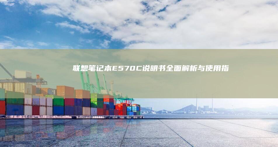 联想笔记本E570C说明书：全面解析与使用指南 (联想笔记本e430配置)