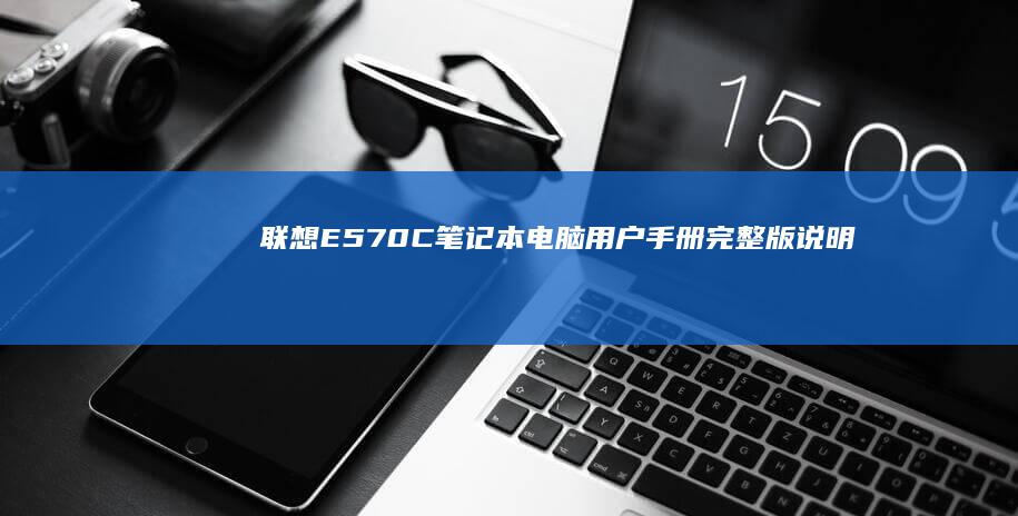 联想E570C笔记本电脑用户手册：完整版说明书 (联想e570笔记本参数)