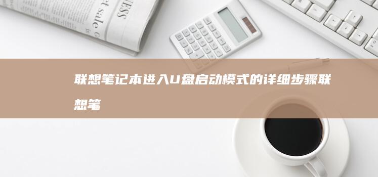 联想笔记本进入U盘启动模式的详细步骤 (联想笔记本进bios按什么键)
