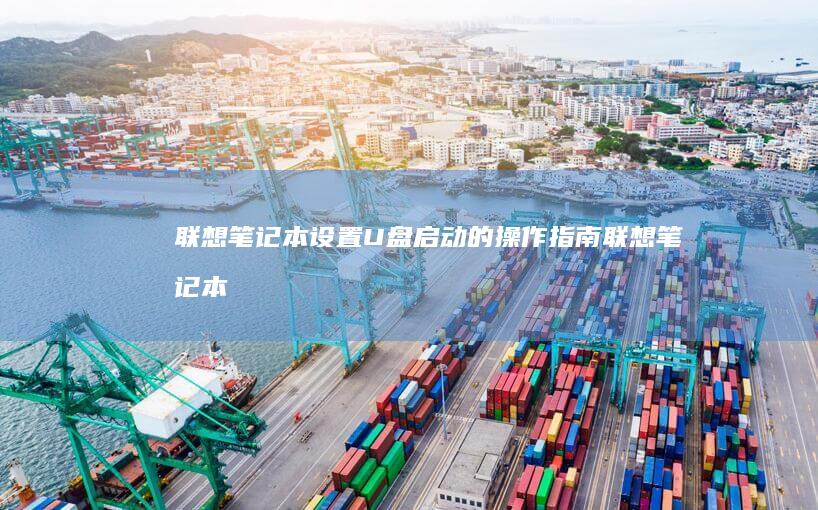 联想笔记本设置U盘启动的操作指南 (联想笔记本设置自动开机)