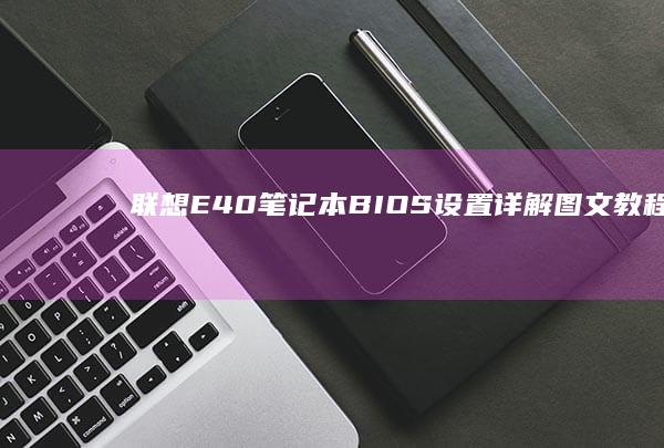 联想E40笔记本BIOS设置详解图文教程 (联想e40笔记本是哪一年出的)