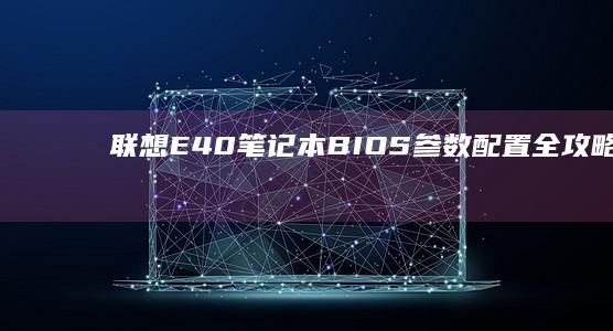 联想E40笔记本BIOS参数配置全攻略 (联想e40笔记本是哪一年出的)