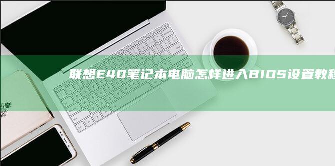 联想E40笔记本电脑怎样进入BIOS设置教程 (联想e40笔记本是哪一年出的)