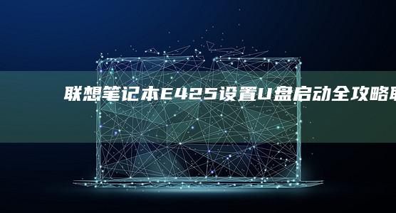 联想笔记本E425设置U盘启动全攻略 (联想笔记本e431参数)