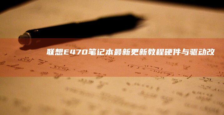 联想E470笔记本最新更新教程：硬件与驱动改进详解 (联想e470笔记本电脑哪年的)