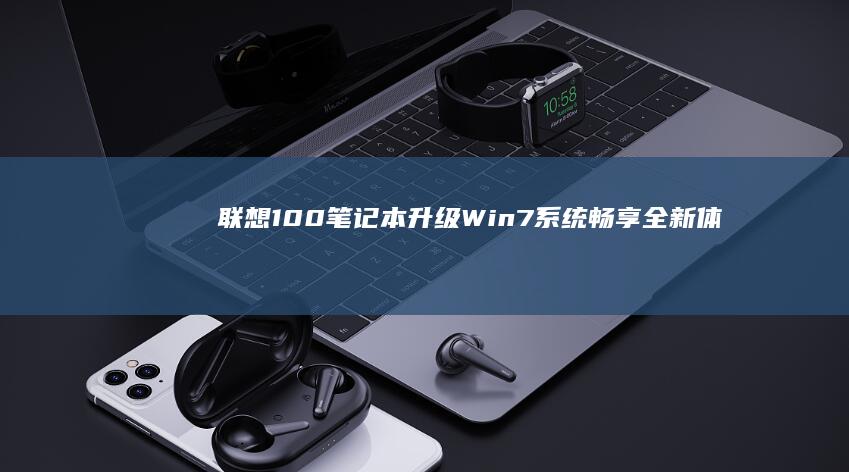联想100笔记本升级Win7系统：畅享全新体验 (联想100笔记本怎么进bios)