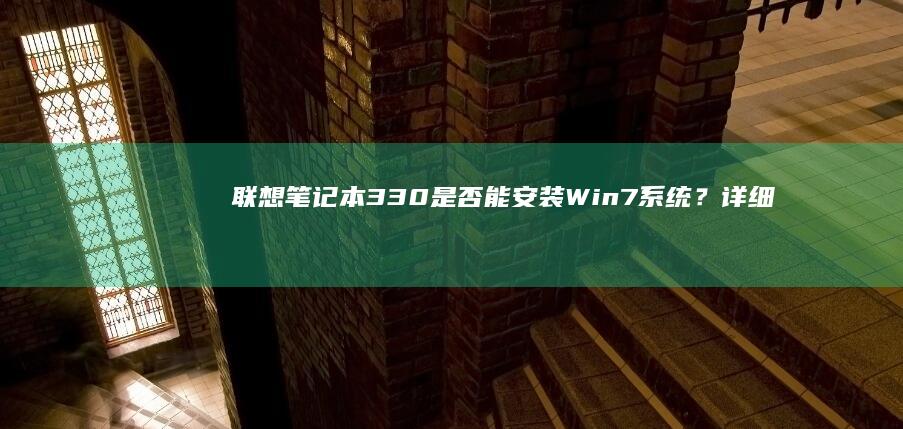 联想笔记本330是否能安装Win7系统？详细解答来了 (联想笔记本300-15ISK)