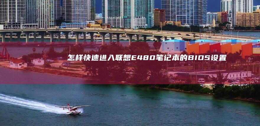怎样快速进入联想E480笔记本的BIOS设置界面 (怎样快速进入专注状态)