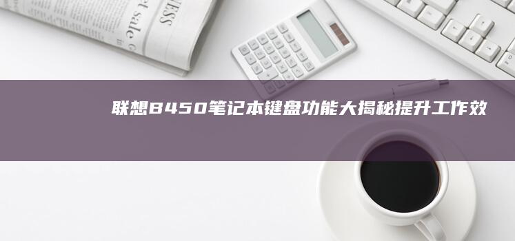 联想B450笔记本键盘功能大揭秘：提升工作效率的秘密武器 (联想b450笔记本)