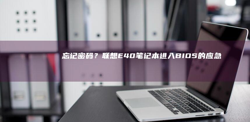 忘记密码？联想E40笔记本进入BIOS的应急方案 (忘记密码联系官方怎么办)